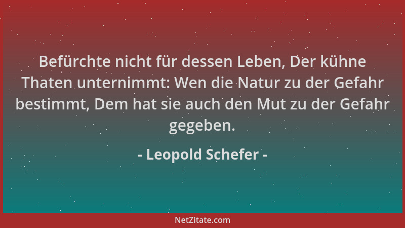 Leopold Schefer - Befürchte nicht für dessen Leben, Der kühne Thaten unternimmt: Wen die Natur zu der Gefahr bestimmt, Dem...