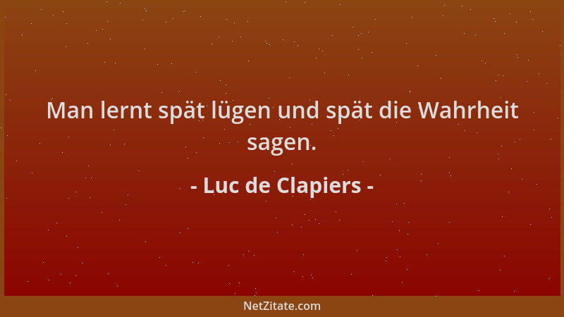Luc de Clapiers - Man lernt spät lügen und spät die Wahrheit sagen....
