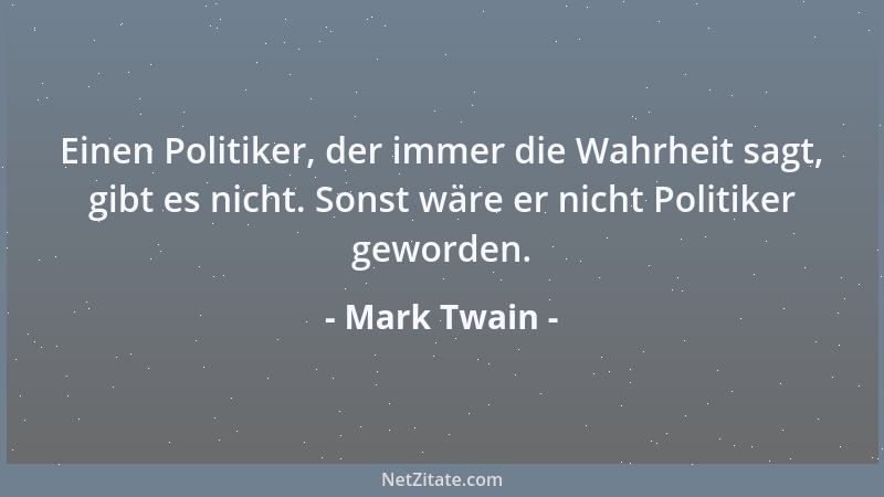 Mark Twain - Einen Politiker, der immer die Wahrheit sagt, gibt es nicht. Sonst wäre er nicht Politiker geworden....