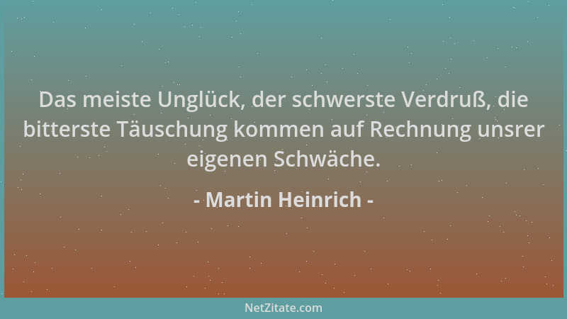 Martin Heinrich - Das meiste Unglück, der schwerste Verdruß, die bitterste Täuschung kommen auf Rechnung unsrer eigenen Sch...