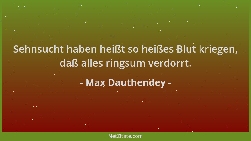 Max Dauthendey - Sehnsucht haben heißt so heißes Blut kriegen, daß alles ringsum verdorrt....