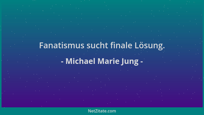 Michael Marie Jung - Fanatismus sucht finale Lösung....