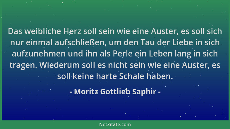 Moritz Gottlieb Saphir - Das weibliche Herz soll sein wie eine Auster, es soll sich nur einmal aufschließen, um den Tau der...