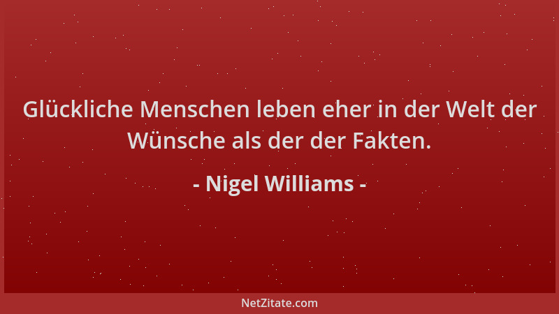 Nigel Williams - Glückliche Menschen leben eher in der Welt der Wünsche als der der Fakten....
