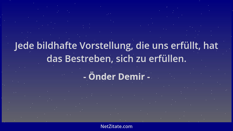 Önder Demir - Jede bildhafte Vorstellung, die uns erfüllt, hat das Bestreben, sich zu erfüllen....