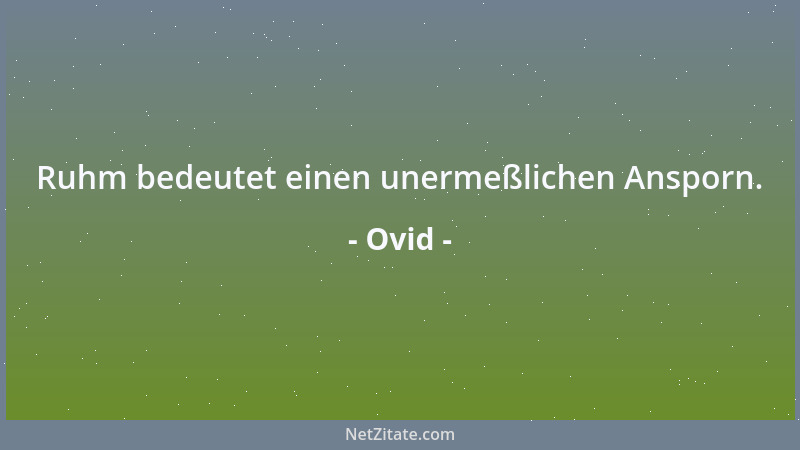 Ovid - Ruhm bedeutet einen unermeßlichen Ansporn....