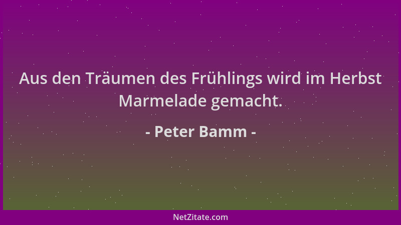 Peter Bamm - Aus den Träumen des Frühlings wird im Herbst Marmelade gemacht....