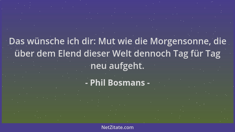 Phil Bosmans - Das wünsche ich dir: Mut wie die Morgensonne, die über dem Elend dieser Welt dennoch Tag für Tag neu aufgeht...
