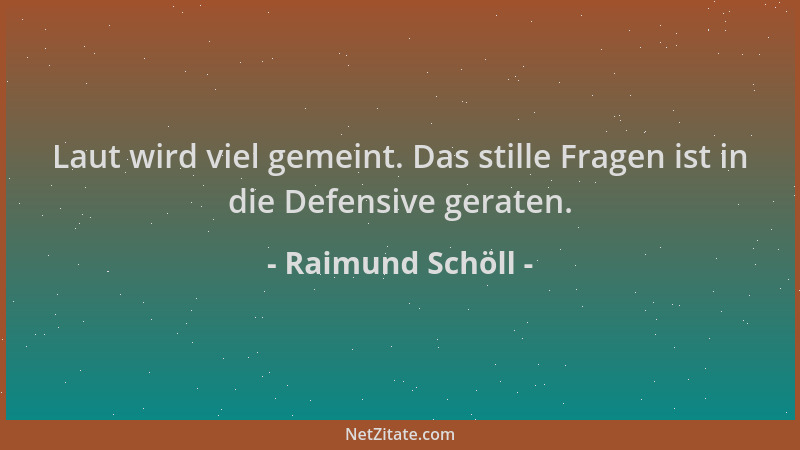 Raimund Schöll - Laut wird viel gemeint. Das stille Fragen ist in die Defensive geraten....