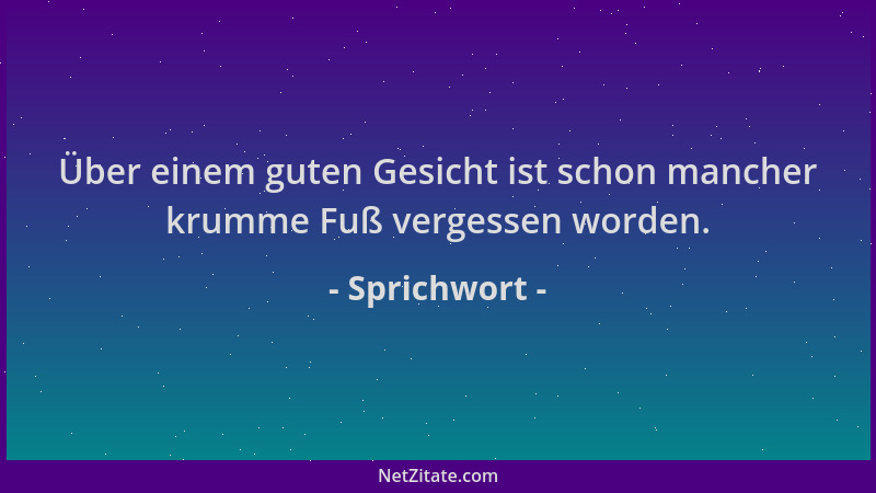 Sprichwort - Über einem guten Gesicht ist schon mancher krumme Fuß vergessen worden....