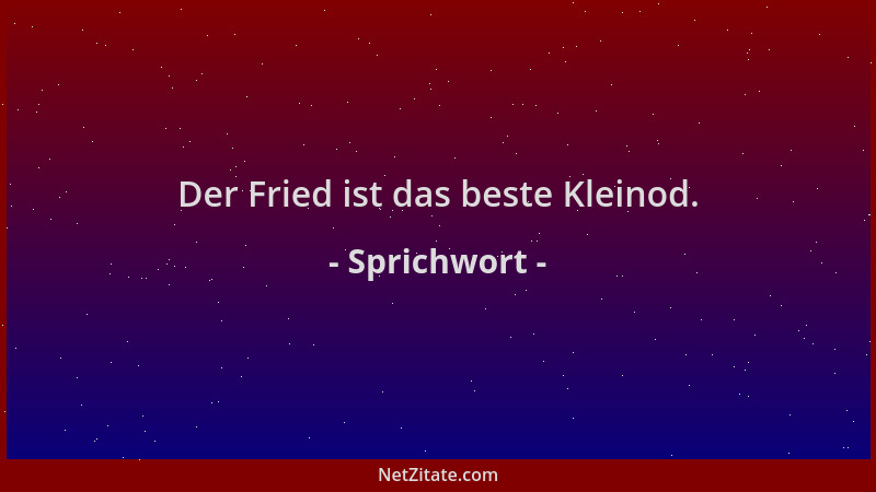 Sprichwort - Der Fried ist das beste Kleinod....
