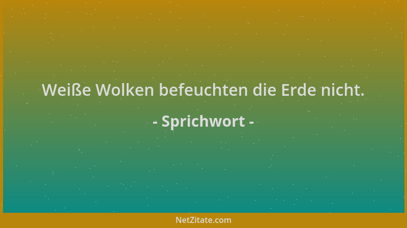 Sprichwort - Weiße Wolken befeuchten die Erde nicht....