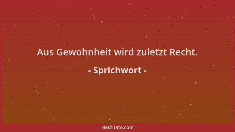 Sprichwort - Aus Gewohnheit wird zuletzt Recht....