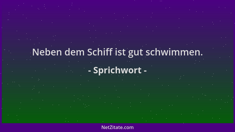 Sprichwort - Neben dem Schiff ist gut schwimmen....