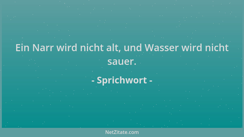 Sprichwort - Ein Narr wird nicht alt, und Wasser wird nicht sauer....