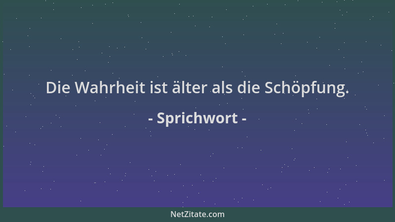 Sprichwort - Die Wahrheit ist älter als die Schöpfung....