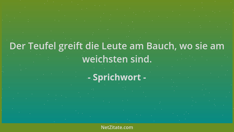 Sprichwort - Der Teufel greift die Leute am Bauch, wo sie am weichsten sind....