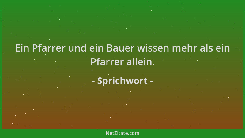 Sprichwort - Ein Pfarrer und ein Bauer wissen mehr als ein Pfarrer allein....