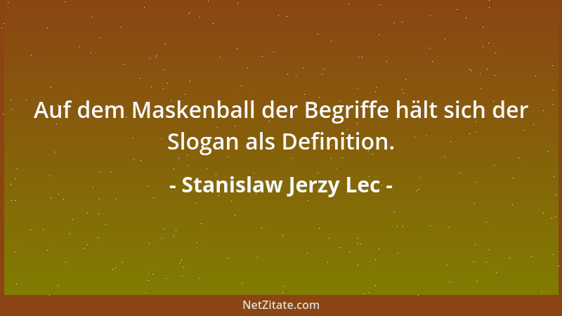 Stanislaw Jerzy Lec - Auf dem Maskenball der Begriffe hält sich der Slogan als Definition....