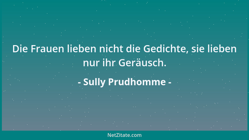 Sully Prudhomme - Die Frauen lieben nicht die Gedichte, sie lieben nur ihr Geräusch....