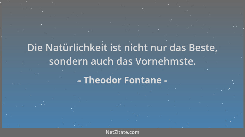Theodor Fontane - Die Natürlichkeit ist nicht nur das Beste, sondern auch das Vornehmste....