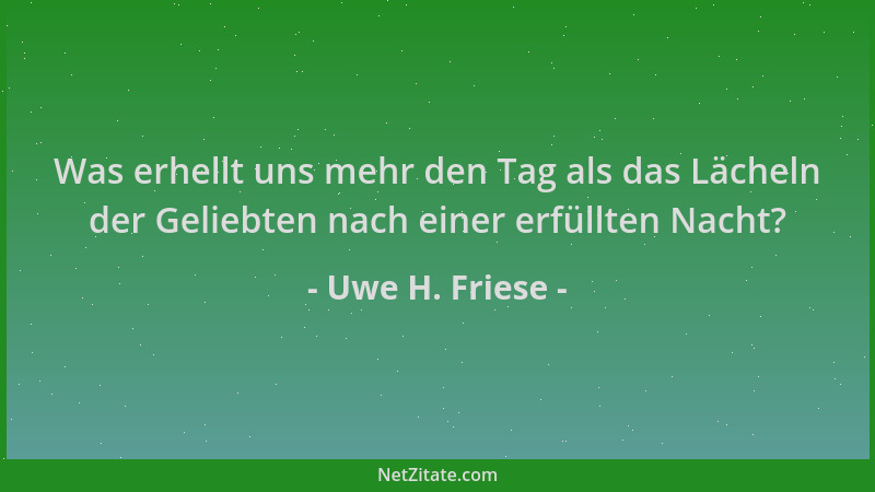 Uwe H. Friese - Was erhellt uns mehr den Tag als das Lächeln der Geliebten nach einer erfüllten Nacht?...