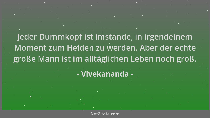 Vivekananda - Jeder Dummkopf ist imstande, in irgendeinem Moment zum Helden zu werden. Aber der echte große Mann ist im all...