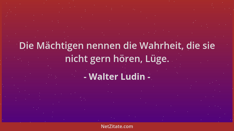 Walter Ludin - Die Mächtigen nennen die Wahrheit, die sie nicht gern hören, Lüge....