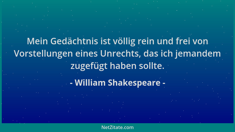 William Shakespeare - Mein Gedächtnis ist völlig rein und frei von Vorstellungen eines Unrechts, das ich jemandem zugefügt...