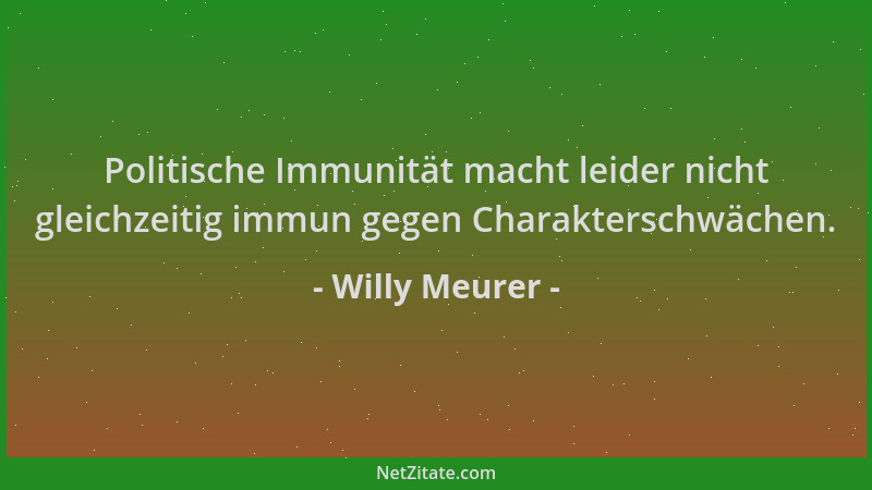 Willy Meurer - Politische Immunität macht leider nicht gleichzeitig immun gegen Charakterschwächen....
