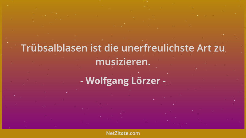 Wolfgang Lörzer - Trübsalblasen ist die unerfreulichste Art zu musizieren....