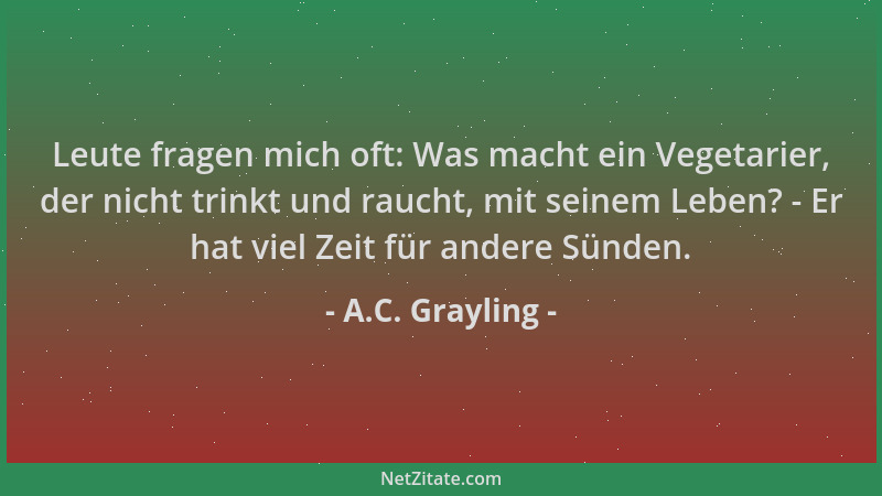 A.C. Grayling - Leute fragen mich oft: Was macht ein Vegetarier, der nicht trinkt und raucht, mit seinem Leben? - Er hat vi...