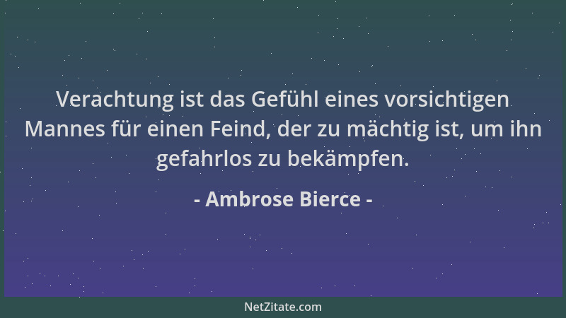 Ambrose Bierce - Verachtung ist das Gefühl eines vorsichtigen Mannes für einen Feind, der zu mächtig ist, um ihn gefahrlos...