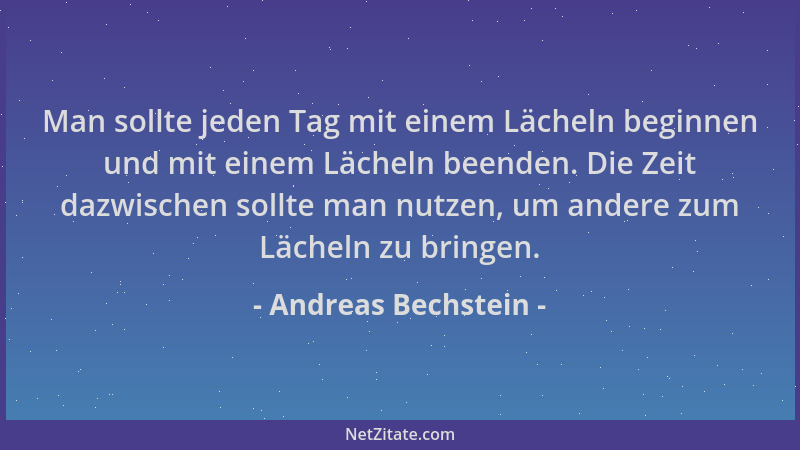 Andreas Bechstein - Man sollte jeden Tag mit einem Lächeln beginnen und mit einem Lächeln beenden. Die Zeit dazwischen soll...
