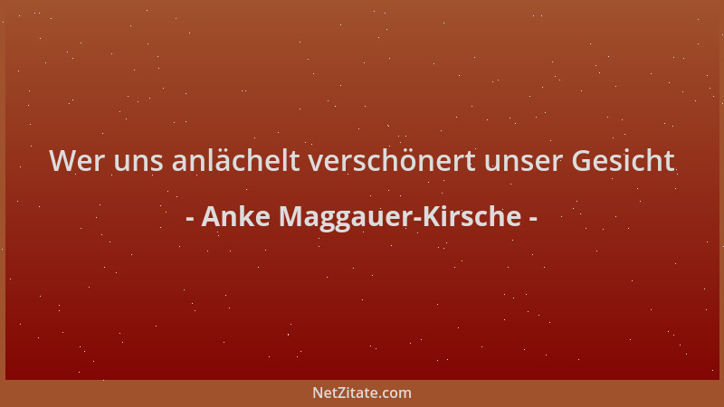 Anke Maggauer-Kirsche - Wer uns anlächelt verschönert unser Gesicht...