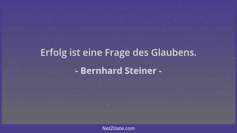 Bernhard Steiner - Erfolg ist eine Frage des Glaubens....