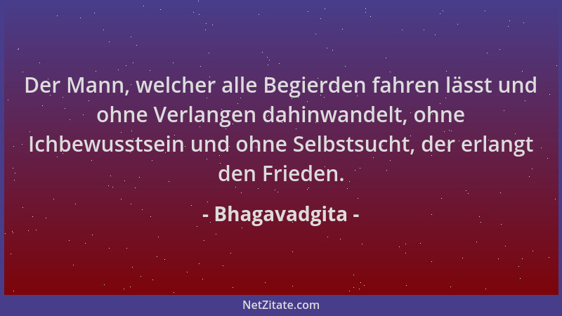Bhagavadgita - Der Mann, welcher alle Begierden fahren lässt und ohne Verlangen dahinwandelt, ohne Ichbewusstsein und ohne...