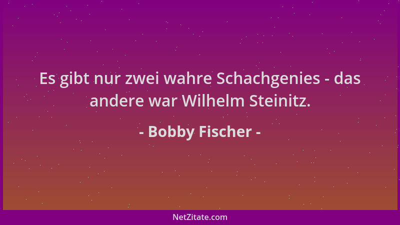 Bobby Fischer - Es gibt nur zwei wahre Schachgenies - das andere war Wilhelm Steinitz....
