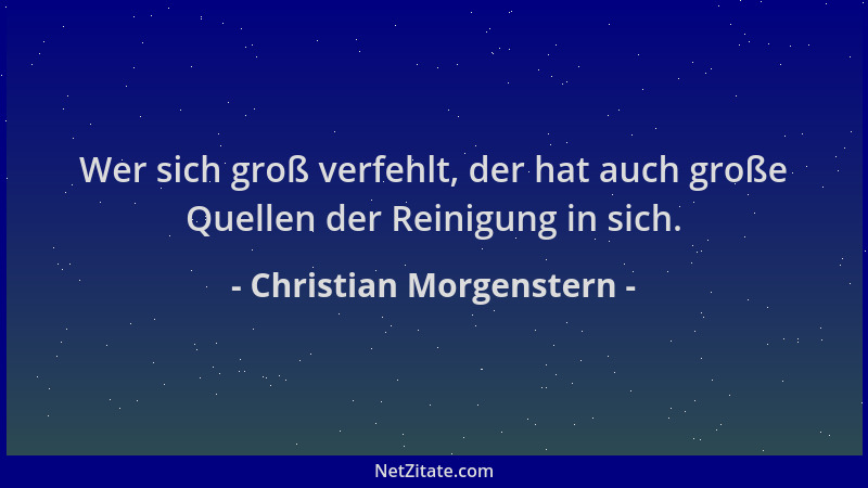 Christian Morgenstern - Wer sich groß verfehlt, der hat auch große Quellen der Reinigung in sich....