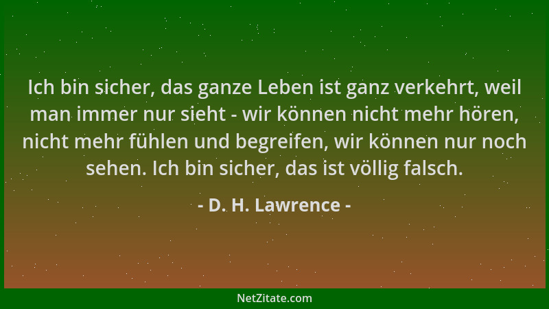 D. H. Lawrence - Ich bin sicher, das ganze Leben ist ganz verkehrt, weil man immer nur sieht - wir können nicht mehr hören,...