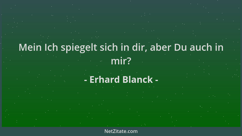 Erhard Blanck - Mein Ich spiegelt sich in dir, aber Du auch in mir?...