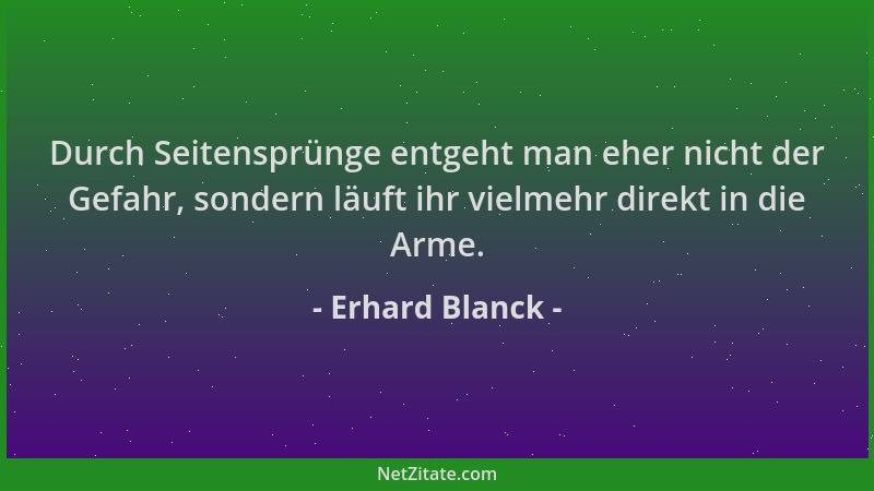 Erhard Blanck - Durch Seitensprünge entgeht man eher nicht der Gefahr, sondern läuft ihr vielmehr direkt in die Arme....