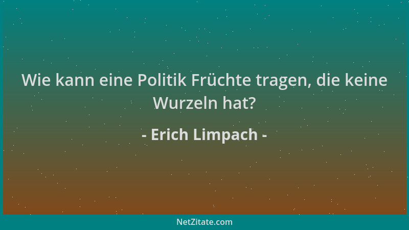 Erich Limpach - Wie kann eine Politik Früchte tragen, die keine Wurzeln hat?...