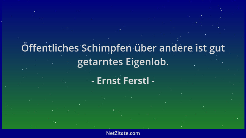 Ernst Ferstl - Öffentliches Schimpfen über andere ist gut getarntes Eigenlob....