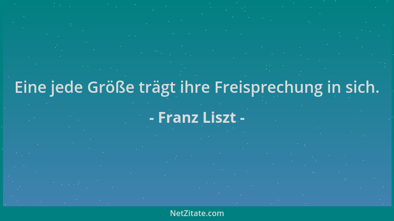 Franz Liszt - Eine jede Größe trägt ihre Freisprechung in sich....