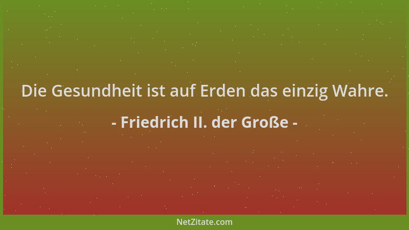 Friedrich II. der Große - Die Gesundheit ist auf Erden das einzig Wahre....