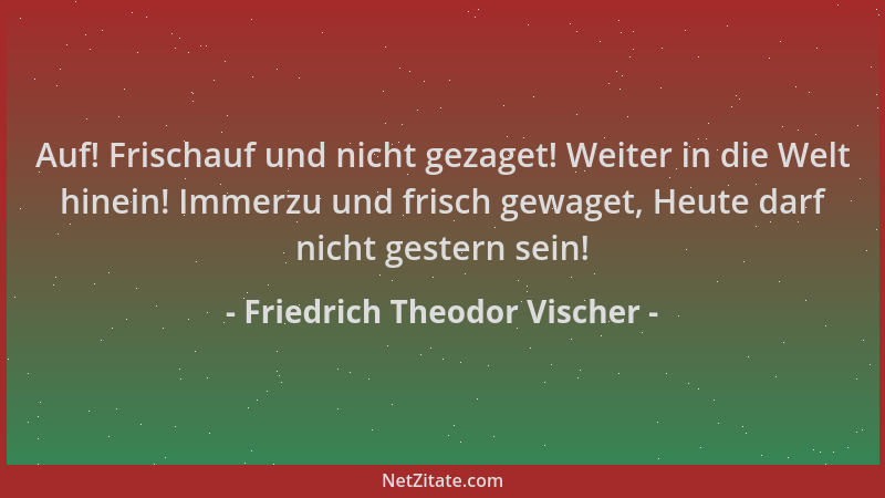 Friedrich Theodor Vischer - Auf! Frischauf und nicht gezaget! Weiter in die Welt hinein! Immerzu und frisch gewaget, Heute...