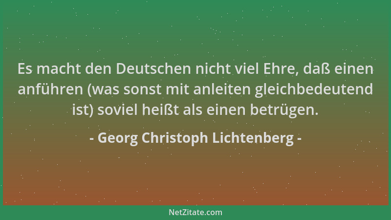 Georg Christoph Lichtenberg - Es macht den Deutschen nicht viel Ehre, daß einen anführen (was sonst mit anleiten gleichbede...