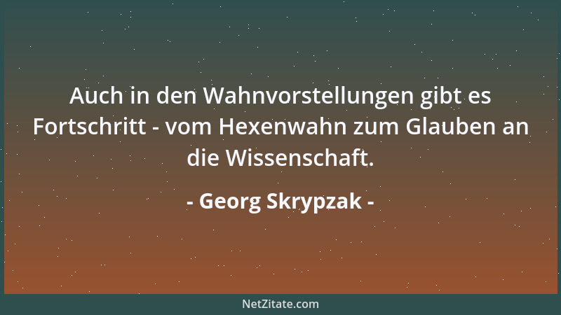 Georg Skrypzak - Auch in den Wahnvorstellungen gibt es Fortschritt - vom Hexenwahn zum Glauben an die Wissenschaft....