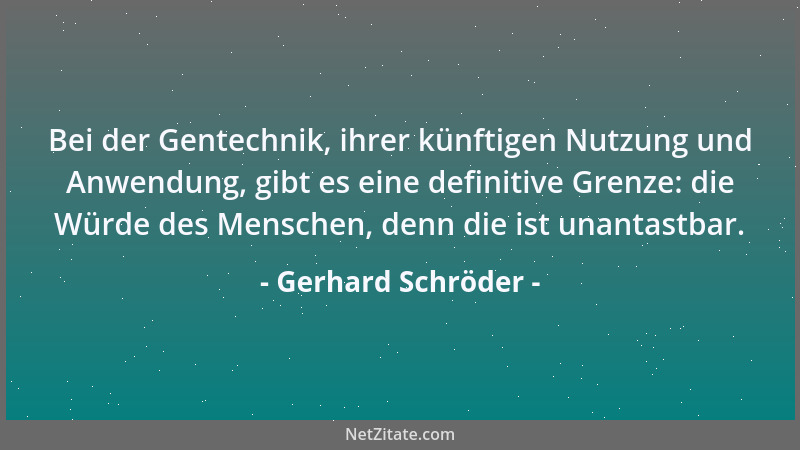 Gerhard Schröder - Bei der Gentechnik, ihrer künftigen Nutzung und Anwendung, gibt es eine definitive Grenze: die Würde des...